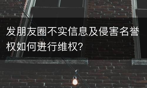 发朋友圈不实信息及侵害名誉权如何进行维权？