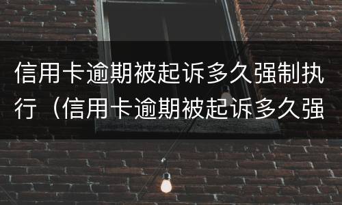 信用卡逾期被起诉多久强制执行（信用卡逾期被起诉多久强制执行成功）