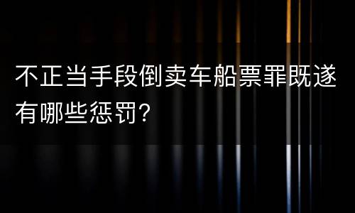 不正当手段倒卖车船票罪既遂有哪些惩罚？