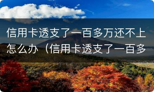 信用卡透支了一百多万还不上怎么办（信用卡透支了一百多万还不上怎么办呢）