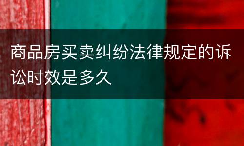 商品房买卖纠纷法律规定的诉讼时效是多久