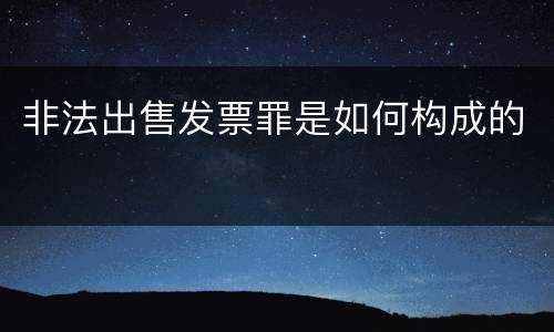 非法出售发票罪是如何构成的