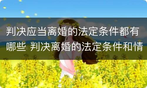 判决应当离婚的法定条件都有哪些 判决离婚的法定条件和情形