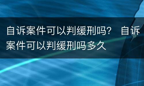 自诉案件可以判缓刑吗？ 自诉案件可以判缓刑吗多久