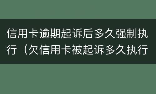 信用卡逾期起诉后多久强制执行（欠信用卡被起诉多久执行）