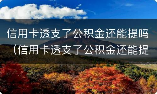 信用卡透支了公积金还能提吗（信用卡透支了公积金还能提吗现在）