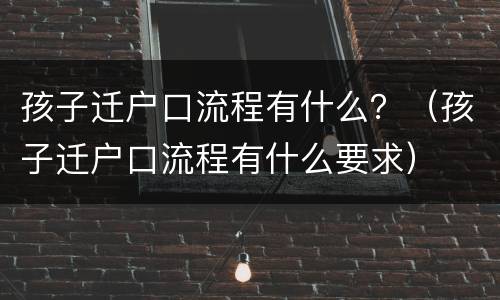 孩子迁户口流程有什么？（孩子迁户口流程有什么要求）