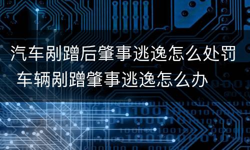 汽车剐蹭后肇事逃逸怎么处罚 车辆剐蹭肇事逃逸怎么办