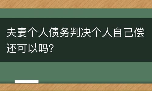 夫妻个人债务判决个人自己偿还可以吗？