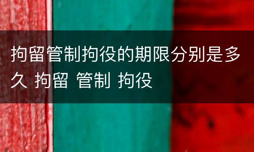 拘留管制拘役的期限分别是多久 拘留 管制 拘役