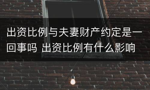 出资比例与夫妻财产约定是一回事吗 出资比例有什么影响