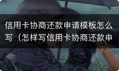 信用卡协商还款申请模板怎么写（怎样写信用卡协商还款申请书）