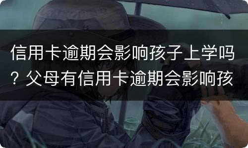 信用卡逾期会影响孩子上学吗? 父母有信用卡逾期会影响孩子上学吗