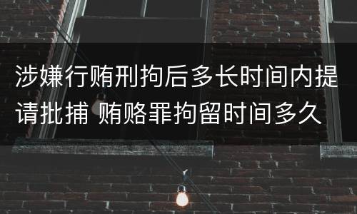 涉嫌行贿刑拘后多长时间内提请批捕 贿赂罪拘留时间多久