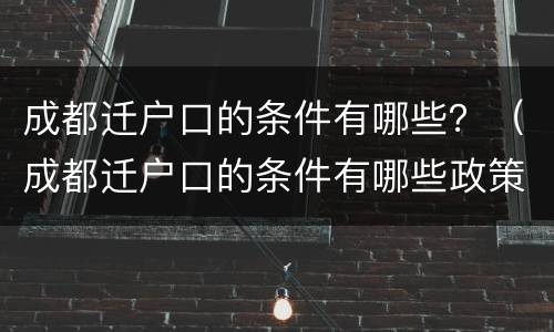 成都迁户口的条件有哪些？（成都迁户口的条件有哪些政策）