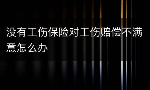 没有工伤保险对工伤赔偿不满意怎么办