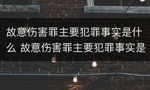 故意伤害罪主要犯罪事实是什么 故意伤害罪主要犯罪事实是什么意思