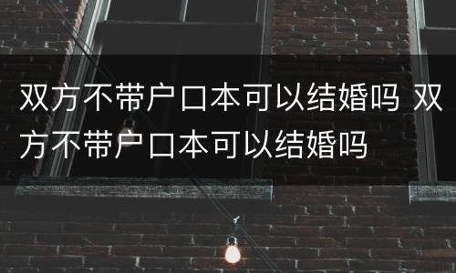 双方不带户口本可以结婚吗 双方不带户口本可以结婚吗