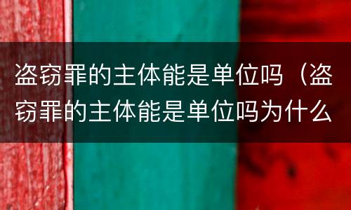 盗窃罪的主体能是单位吗（盗窃罪的主体能是单位吗为什么）