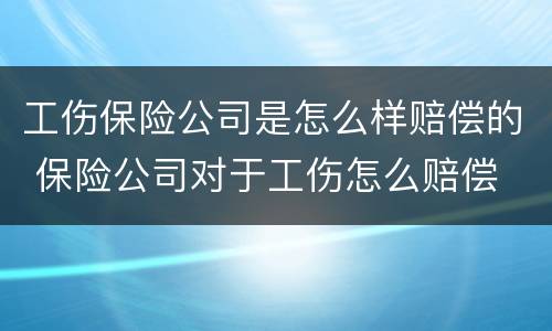 工伤保险公司是怎么样赔偿的 保险公司对于工伤怎么赔偿