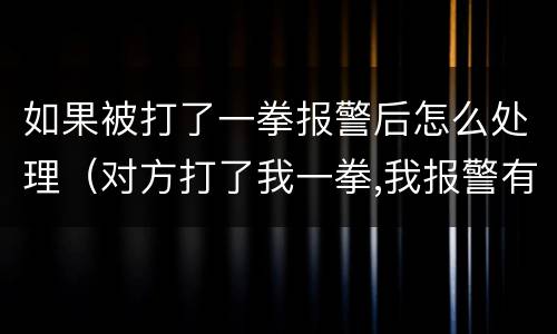 如果被打了一拳报警后怎么处理（对方打了我一拳,我报警有用吗）