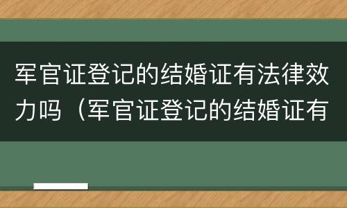 军官证登记的结婚证有法律效力吗（军官证登记的结婚证有法律效力吗怎么查）