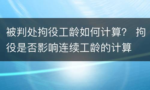 被判处拘役工龄如何计算？ 拘役是否影响连续工龄的计算