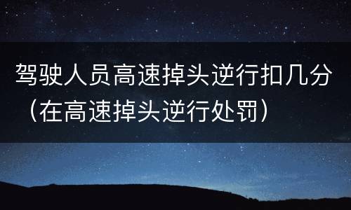 驾驶人员高速掉头逆行扣几分（在高速掉头逆行处罚）