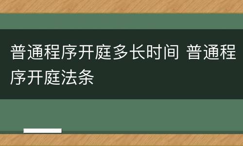 普通程序开庭多长时间 普通程序开庭法条