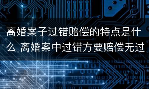 离婚案子过错赔偿的特点是什么 离婚案中过错方要赔偿无过错方吗