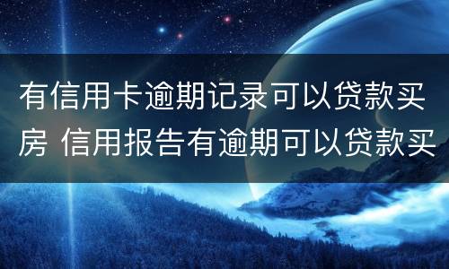 有信用卡逾期记录可以贷款买房 信用报告有逾期可以贷款买房吗