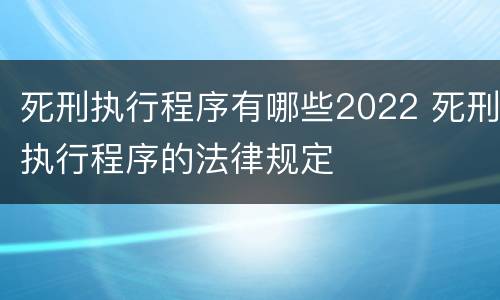 死刑执行程序有哪些2022 死刑执行程序的法律规定