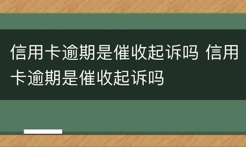 信用卡逾期是催收起诉吗 信用卡逾期是催收起诉吗