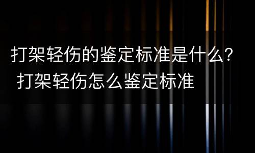 打架轻伤的鉴定标准是什么？ 打架轻伤怎么鉴定标准