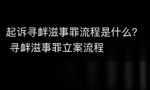 起诉寻衅滋事罪流程是什么？ 寻衅滋事罪立案流程