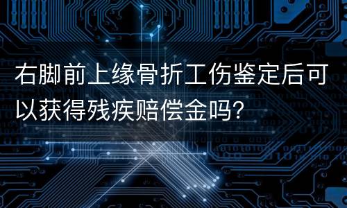 右脚前上缘骨折工伤鉴定后可以获得残疾赔偿金吗？