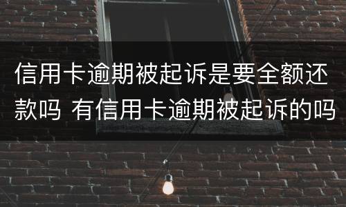 信用卡逾期被起诉是要全额还款吗 有信用卡逾期被起诉的吗