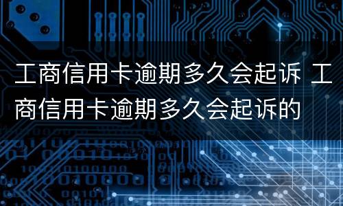 工商信用卡逾期多久会起诉 工商信用卡逾期多久会起诉的