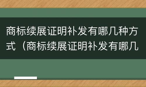 商标续展证明补发有哪几种方式（商标续展证明补发有哪几种方式呢）