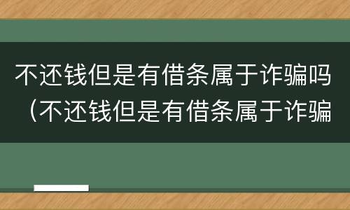 不还钱但是有借条属于诈骗吗（不还钱但是有借条属于诈骗吗怎么办）