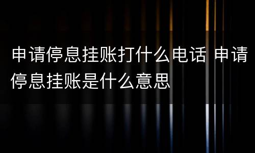 申请停息挂账打什么电话 申请停息挂账是什么意思