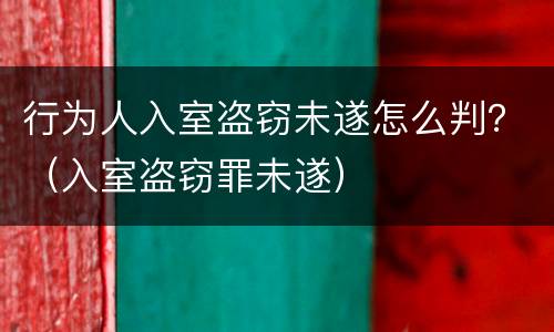 行为人入室盗窃未遂怎么判？（入室盗窃罪未遂）