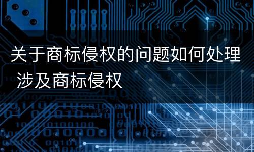 关于商标侵权的问题如何处理 涉及商标侵权