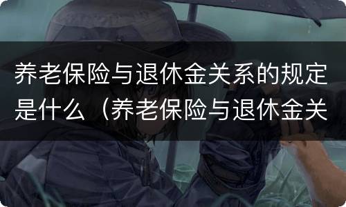 养老保险与退休金关系的规定是什么（养老保险与退休金关系的规定是什么呢）