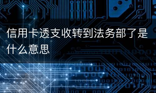 信用卡透支收转到法务部了是什么意思