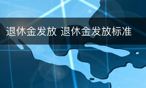 退休金发放 退休金发放标准