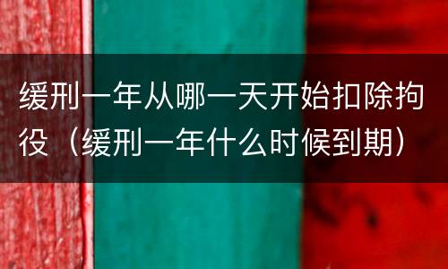 缓刑一年从哪一天开始扣除拘役（缓刑一年什么时候到期）