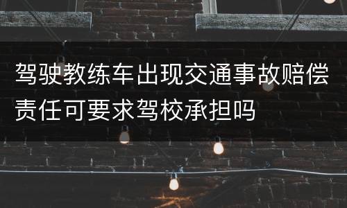 驾驶教练车出现交通事故赔偿责任可要求驾校承担吗