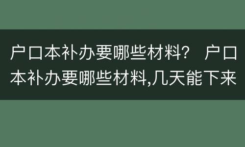 户口本补办要哪些材料？ 户口本补办要哪些材料,几天能下来