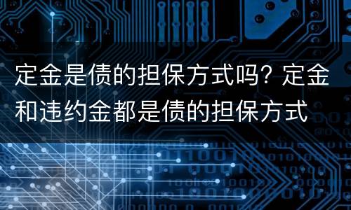 定金是债的担保方式吗? 定金和违约金都是债的担保方式